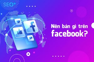 Nên bán gì trên Facebook